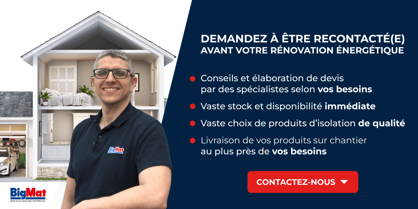 Bannière représentant un employé de chez BigMat souriant et accueillant, prêt à vous conseiller. Le texte suivant y est inscrit : "Demandez à être recontacté avant votre rénovation énergétique. Conseils et élaboration de devis par des spécialistes selon vos besoins. Vaste stock et disponibilité immédiate. Vaste choix de produits d'isolation de qualité. Livraison de vos produits sur chantier au plus près de vos besoins."